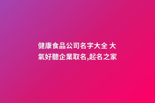 健康食品公司名字大全 大氣好聽企業取名,起名之家-第1張-公司起名-玄機派